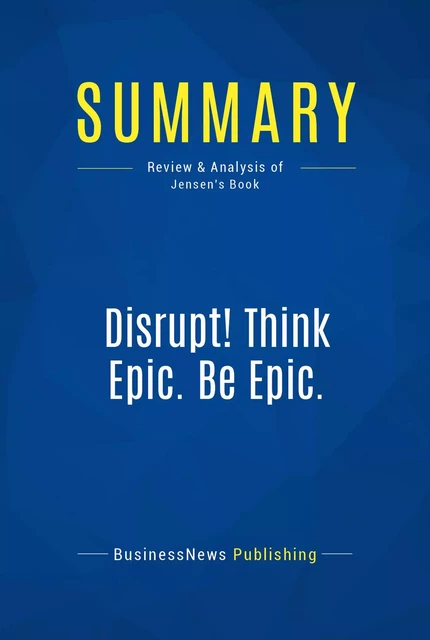 Summary: Disrupt! Think Epic. Be Epic. - BusinessNews Publishing - Must Read Summaries