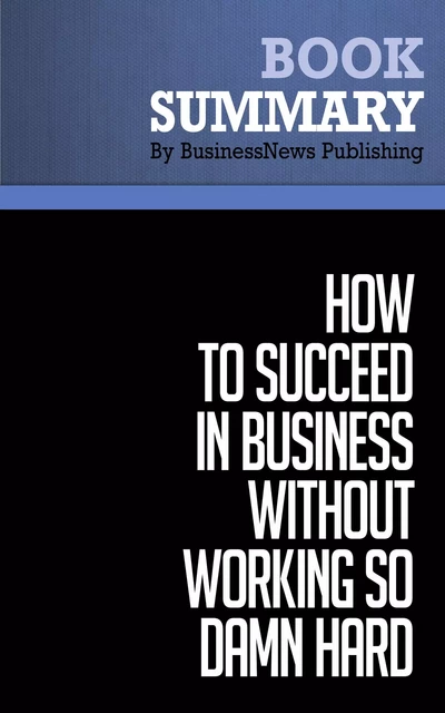 Summary: How to Succeed in Business Without Working So Damn Hard - Robert Kriegel - BusinessNews Publishing - Must Read Summaries