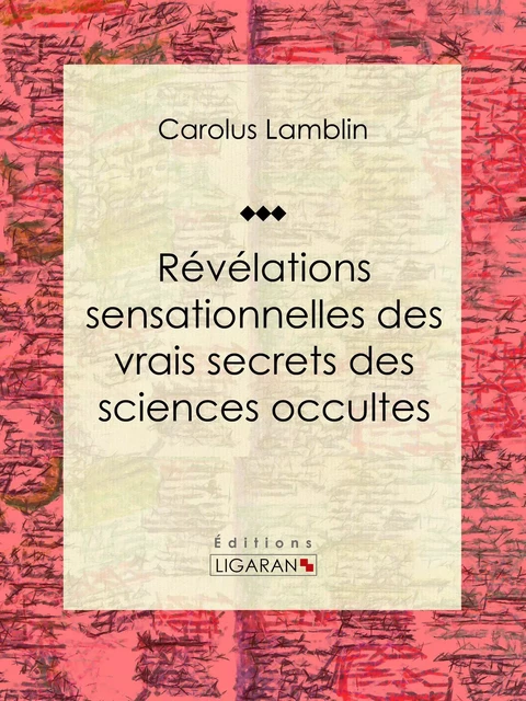 Révélations sensationnelles des vrais secrets des sciences occultes - Carolus Lamblin,  Ligaran - Ligaran