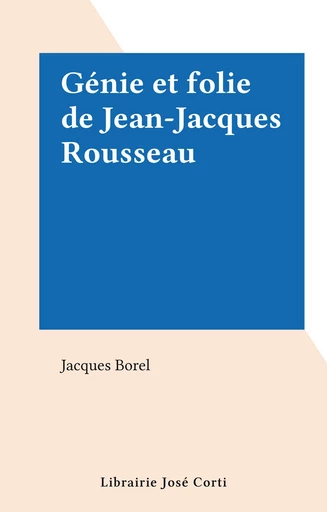 Génie et folie de Jean-Jacques Rousseau - Jacques Borel - FeniXX réédition numérique