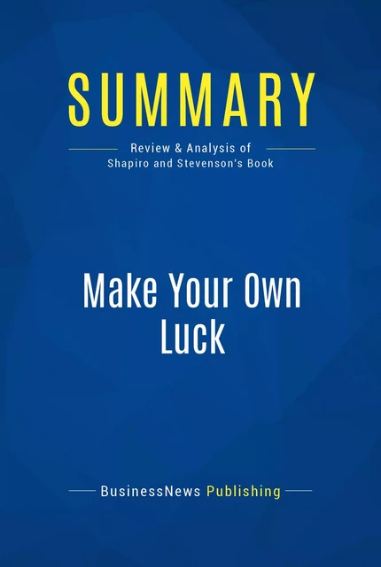 Summary: Make Your Own Luck - BusinessNews Publishing - Must Read Summaries