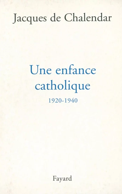 Une enfance catholique 1920-1940 - Jacques de Chalendar - Fayard