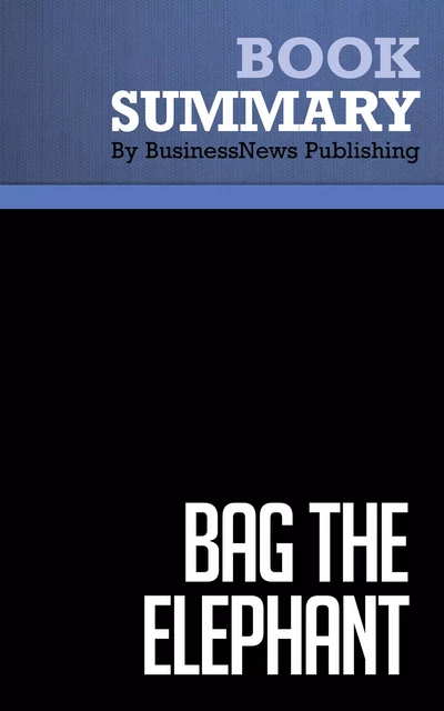 Summary: Bag The Elephant - Steve Kaplan - BusinessNews Publishing - Must Read Summaries