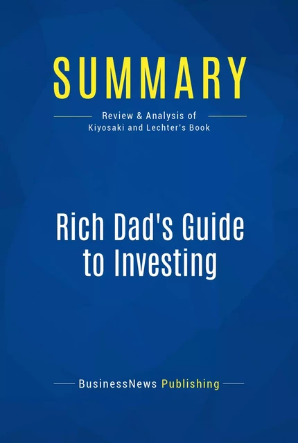 Summary: Rich Dad's Guide To Investing - Robert Kiyosaki and Sharon Lechter - BusinessNews Publishing - Must Read Summaries