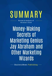 Summary: Money-Making Secrets of Marketing Genius Jay Abraham and Other Marketing Wizards