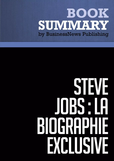 Résumé: Steve Jobs: La Biographie exclusive - Walter Isaacson - BusinessNews Publishing - Must Read Summaries