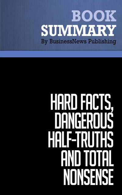 Summary: Hard Facts, Dangerous Half-Truths and Total Nonsense - Jeffrey Pfeffer and Robert Sutton - BusinessNews Publishing - Must Read Summaries