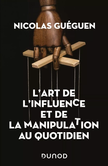 L'art de l'influence et de la manipulation au quotidien - Nicolas Guéguen - Dunod