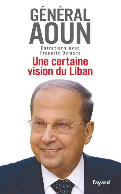 Une certaine vision du Liban - Frédéric Domont, Michel Aoun - Fayard