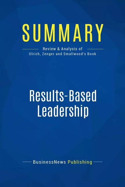 Summary: Results-Based Leadership - BusinessNews Publishing - Must Read Summaries