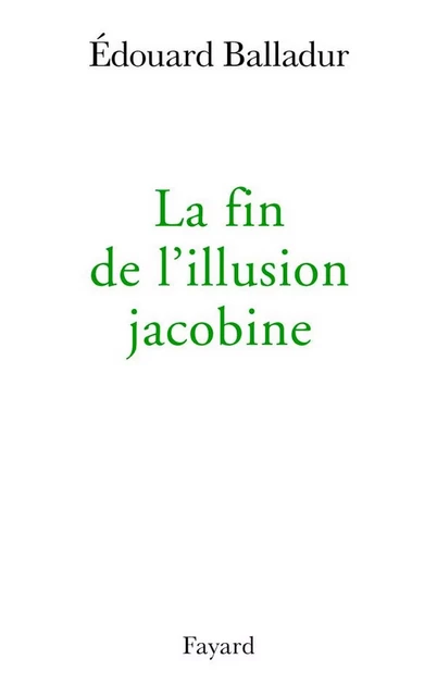 La fin de l'illusion jacobine - Édouard Balladur - Fayard