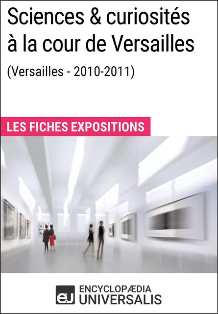 Sciences & curiosités à la cour de Versailles (2010-2011) -  Encyclopaedia Universalis - Encyclopaedia Universalis