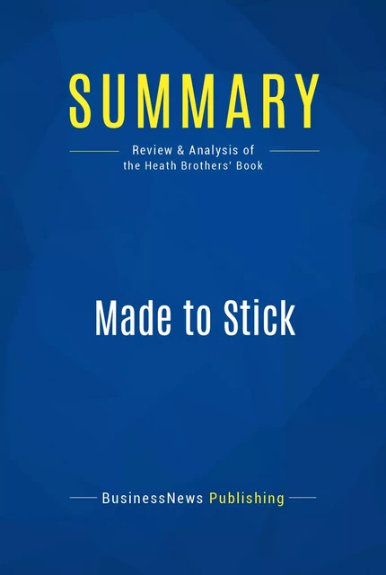 Summary: Made to Stick - Chip and Dan Heath - BusinessNews Publishing - Must Read Summaries