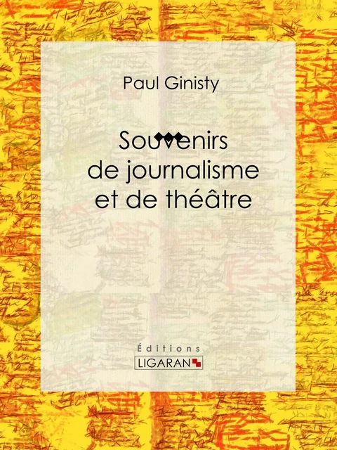 Souvenirs de journalisme et de théâtre - Paul Ginisty,  Ligaran - Ligaran