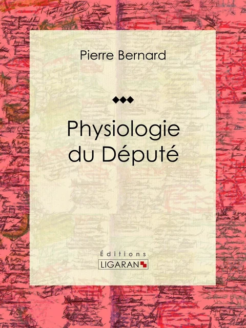 Physiologie du Député - Pierre Bernard,  Ligaran - Ligaran