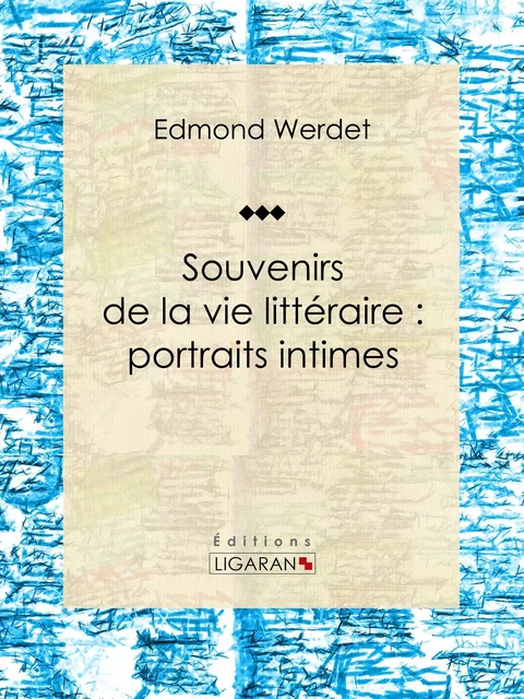 Souvenirs de la vie littéraire : portraits intimes - Edmond Werdet,  Ligaran - Ligaran