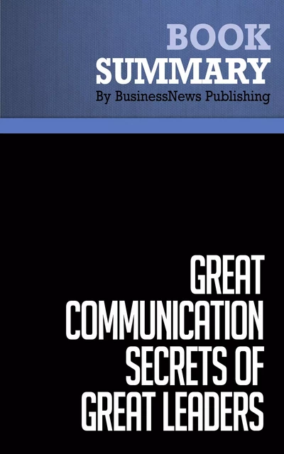 Summary: Great Communication Secrets of Great Leaders - John Baldoni - BusinessNews Publishing - Must Read Summaries