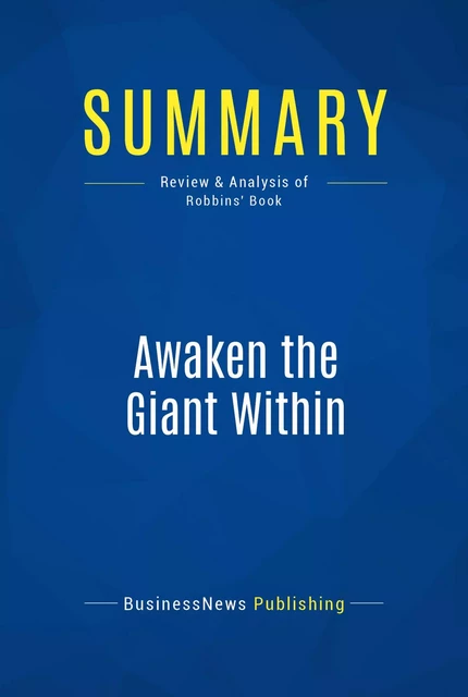 Summary: Awaken the Giant Within - Anthony Robbins - BusinessNews Publishing - Must Read Summaries