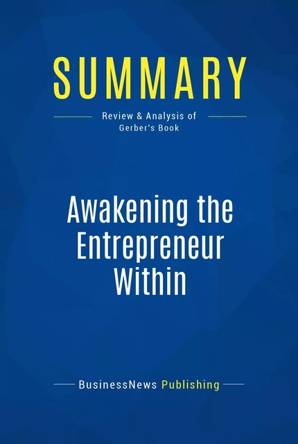 Summary: Awakening the Entrepreneur Within - Michael Gerber - BusinessNews Publishing - Must Read Summaries