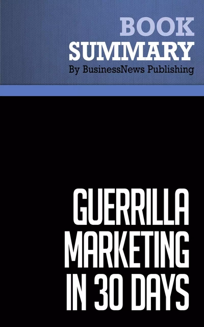 Summary: Guerrilla Marketing In 30 Days - Jay Levinson and Al Lautenslager - BusinessNews Publishing - Must Read Summaries