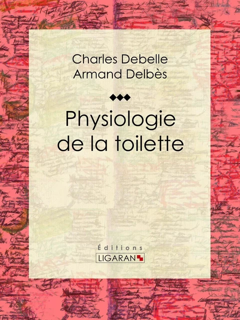 Physiologie de la toilette - Charles Debelle, Armand Delbès,  Ligaran - Ligaran