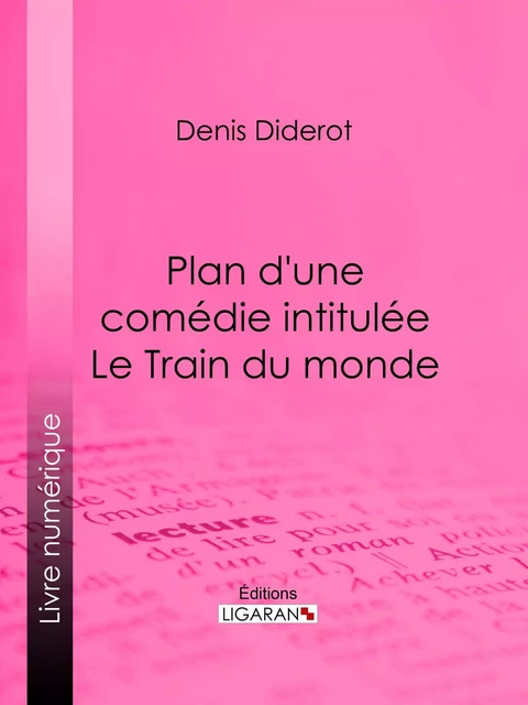 Plan d'une comédie intitulée Le Train du monde - Denis Diderot,  Ligaran - Ligaran