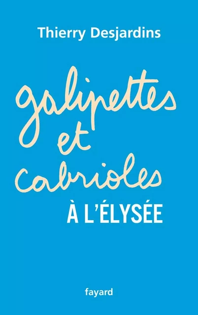 Galipettes et cabrioles à l'Elysée - Thierry Desjardins - Fayard