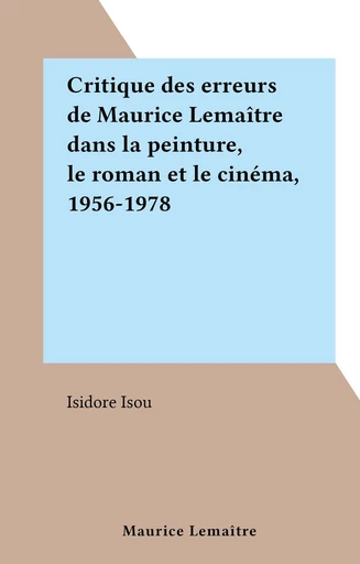 Critique des erreurs de Maurice Lemaître dans la peinture, le roman et le cinéma, 1956-1978 - Isidore Isou - FeniXX réédition numérique