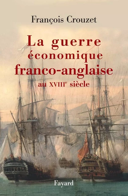 La guerre économique franco-anglaise au XVIIIe siècle - François Crouzet - Fayard