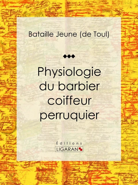 Physiologie du barbier coiffeur perruquier -  Ligaran,  Bataille jeune de Toul - Ligaran