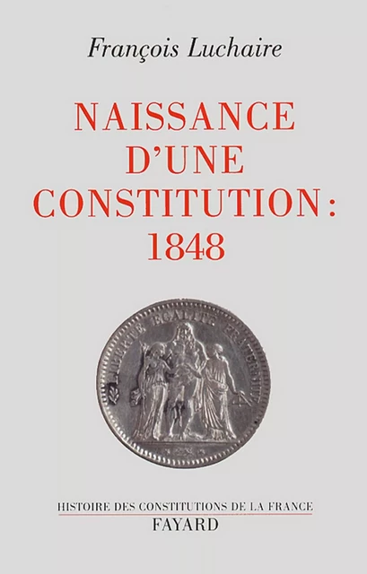 Naissance d'une Constitution : 1848 - François Luchaire - Fayard