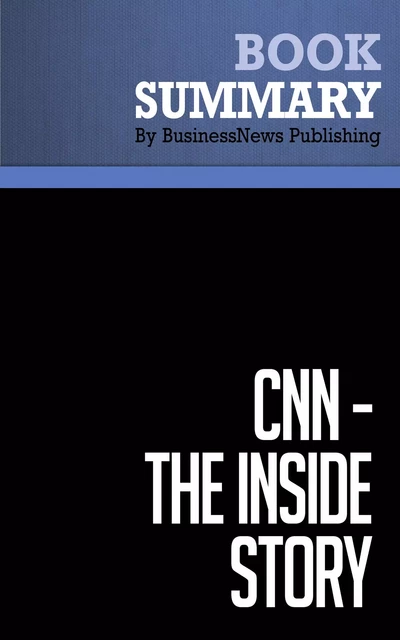 Summary: CNN The Inside Story - Hank Whittemore - BusinessNews Publishing - Must Read Summaries