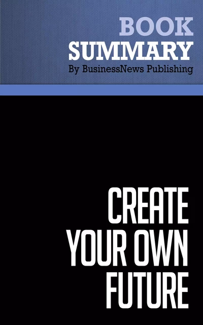 Summary: Create Your Own Future - Brian Tracy - BusinessNews Publishing - Must Read Summaries