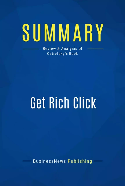 Summary: Get Rich Click - BusinessNews Publishing - Must Read Summaries