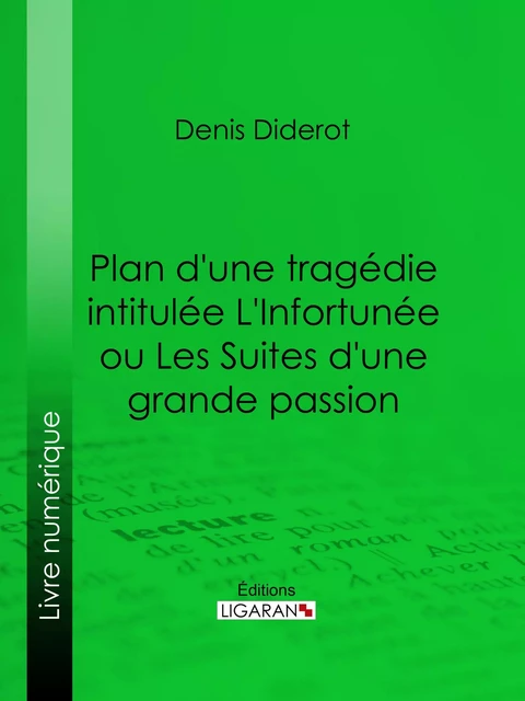 Plan d'une tragédie intitulée L'Infortunée ou Les Suites d'une grande passion - Denis Diderot,  Ligaran - Ligaran