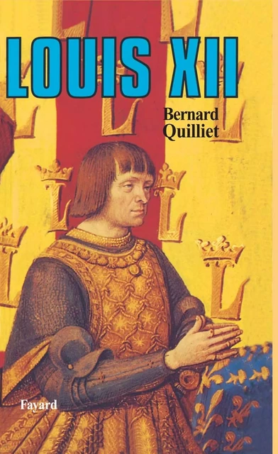 Louis XII - Bernard Quilliet - Fayard