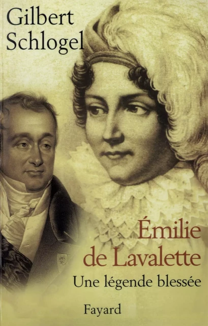 Emilie de Lavalette - Une légende blessée - Gilbert Schlogel - Fayard