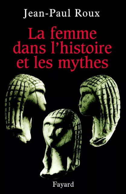 La femme dans l'histoire et les mythes - Jean-Paul Roux - Fayard