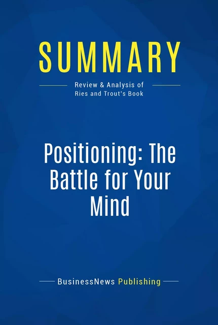 Summary: Positioning: The Battle for Your Mind - BusinessNews Publishing - Must Read Summaries