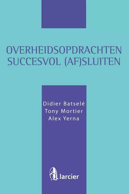 Overheidsopdrachten succesvol (af)sluiten - Didier Batselé, Tony Mortier, Alex Yerna - Uitgeverij Larcier