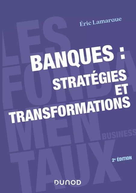 Banques : stratégies et transformations - 2e éd. - Eric Lamarque - Dunod