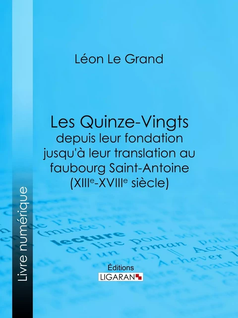 Les Quinze-Vingts depuis leur fondation jusqu'à leur translation au faubourg Saint-Antoine (XIIIe-XVIIIe siècle) - Léon Le Grand,  Ligaran - Ligaran