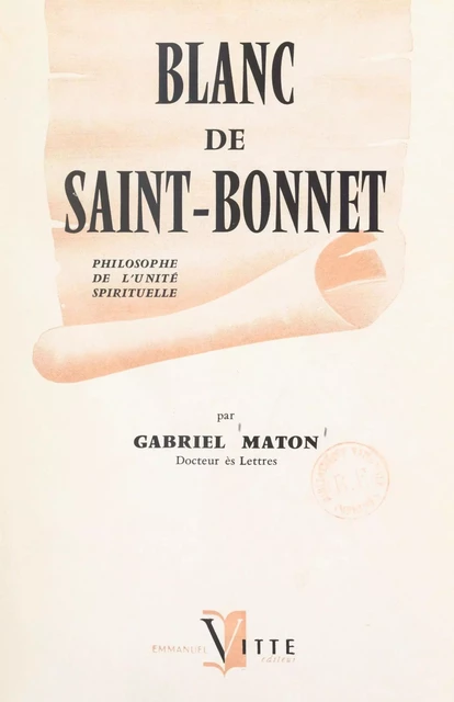 De Joseph de Maistre à Léon Bloy : Blanc de Saint-Bonnet, philosophe de l'unité spirituelle, 1815-1880 - Gabriel Maton - FeniXX réédition numérique