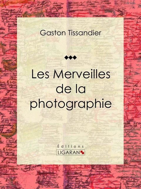 Les Merveilles de la photographie - Gaston Tissandier,  Ligaran - Ligaran