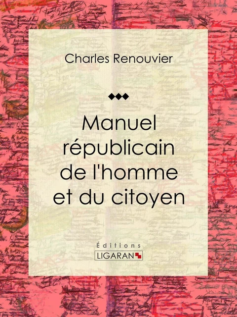 Manuel républicain de l'homme et du citoyen - Charles Renouvier,  Ligaran - Ligaran