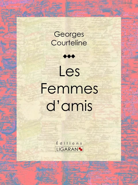 Les Femmes d'amis - Georges Courteline - Ligaran