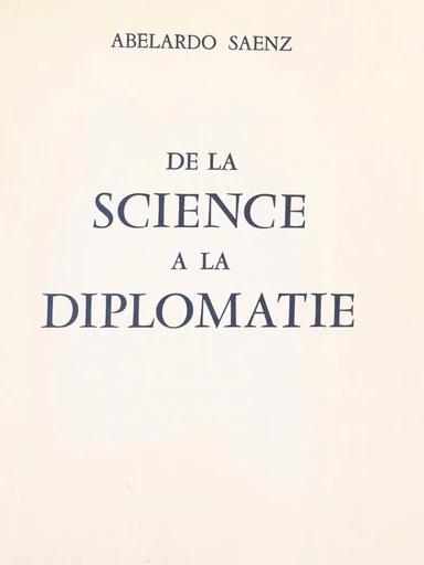 De la science à la diplomatie - Abelardo Saenz - FeniXX réédition numérique