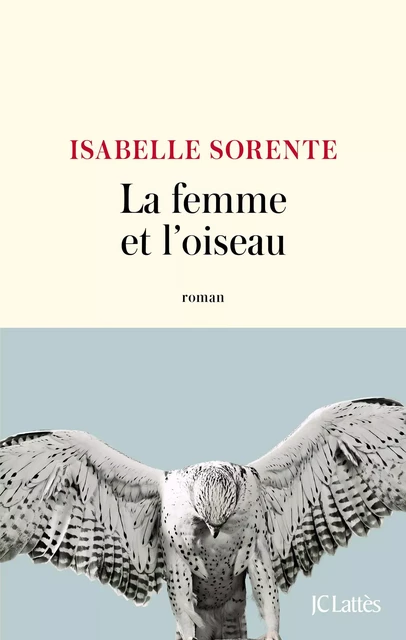 La femme et l'oiseau - Isabelle Sorente - JC Lattès