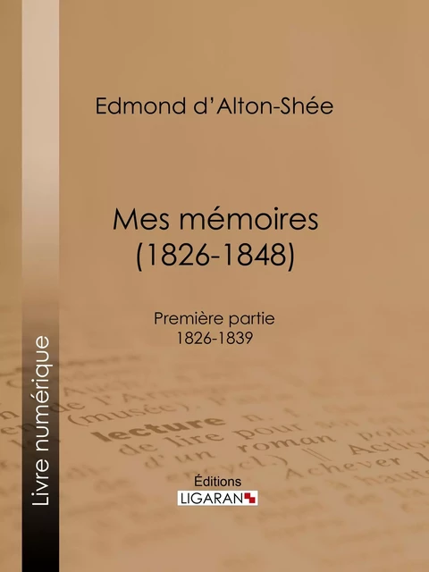 Mes mémoires (1826-1848) - Edmond d' Alton-Shée,  Ligaran - Ligaran