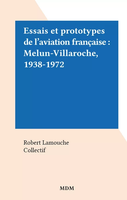 Essais et prototypes de l'aviation française : Melun-Villaroche, 1938-1972 - Robert Lamouche - FeniXX réédition numérique